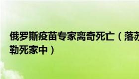 俄罗斯疫苗专家离奇死亡（落苏星瑜：俄新冠疫苗研发者被勒死家中）