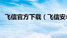 飞信官方下载（飞信安卓手机版官方下载）