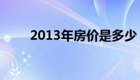 2013年房价是多少（2013年房价）