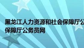 黑龙江人力资源和社会保障厅公务员 黑龙江人资资源和社会保障厅公务员网