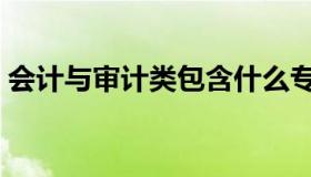 会计与审计类包含什么专业（会计与审计类）