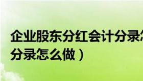 企业股东分红会计分录怎么做（股东分红会计分录怎么做）