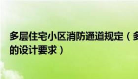 多层住宅小区消防通道规定（多层住宅的居住区对消防通道的设计要求）