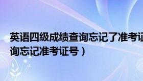 英语四级成绩查询忘记了准考证号怎么办（英语四级成绩查询忘记准考证号）