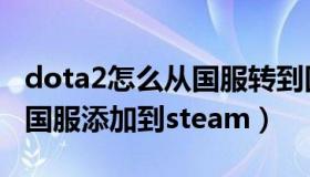 dota2怎么从国服转到国际服（怎么把dota2国服添加到steam）