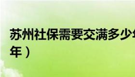 苏州社保需要交满多少年（社保需要交满多少年）