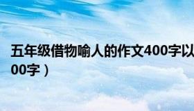 五年级借物喻人的作文400字以上（五年级借物喻人的作文400字）