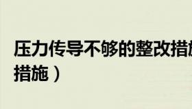 压力传导不够的整改措施（压力传导不够整改措施）