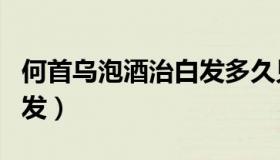 何首乌泡酒治白发多久见效（何首乌泡酒治白发）