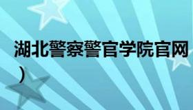 湖北警察警官学院官网（湖北警官学院专升本）