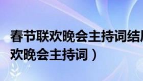 春节联欢晚会主持词结尾（中央电视台春节联欢晚会主持词）