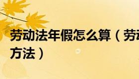 劳动法年假怎么算（劳动法规定年假如何计算方法）