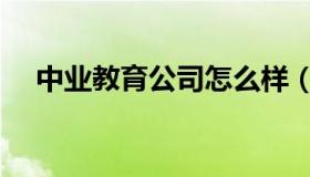 中业教育公司怎么样（中业教育怎么样）