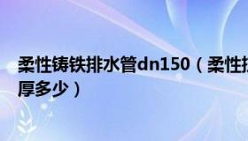 柔性铸铁排水管dn150（柔性抗震铸铁排水管直径100的壁厚多少）