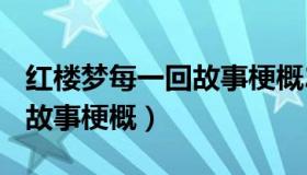 红楼梦每一回故事梗概200字（红楼梦每一回故事梗概）