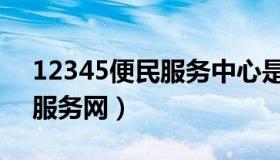 12345便民服务中心是啥单位（12345便民服务网）