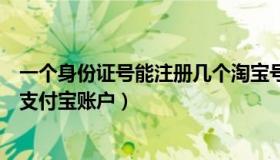 一个身份证号能注册几个淘宝号（一个身份证号能注册几个支付宝账户）