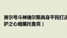 赛尔号斗神瑞尔斯真身平民打法 视频（赛尔号斗神瑞尔斯守护之心暗黑托鲁克）