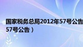 国家税务总局2012年57号公告全文（国家税务总局2012年57号公告）