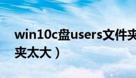 win10c盘users文件夹太大（c盘users文件夹太大）