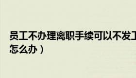 员工不办理离职手续可以不发工资吗（员工不办理离职手续怎么办）