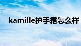 kamille护手霜怎么样（kamille护手霜）