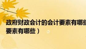 政府财政会计的会计要素有哪些内容（政府财政会计的会计要素有哪些）