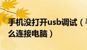 手机没打开usb调试（手机不打开usb调试怎么连接电脑）