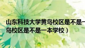 山东科技大学黄岛校区是不是一本学校呀（山东科技大学黄岛校区是不是一本学校）