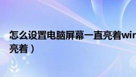 怎么设置电脑屏幕一直亮着win11（怎么设置电脑屏幕一直亮着）