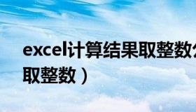 excel计算结果取整数公式（excel计算结果取整数）