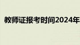 教师证报考时间2024年（教师证报考时间）