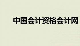 中国会计资格会计网（中国会计官网）