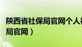 陕西省社保局官网个人社保查询（陕西省社保局官网）