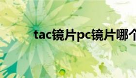 tac镜片pc镜片哪个好（tac镜片）