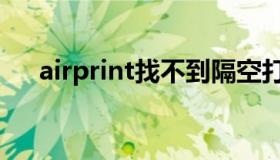 airprint找不到隔空打印机（airprint）