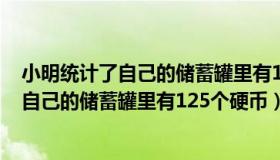 小明统计了自己的储蓄罐里有125个硬币英语（小明统计了自己的储蓄罐里有125个硬币）