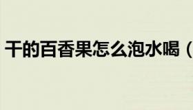 干的百香果怎么泡水喝（百香果怎么泡水喝）