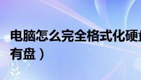 电脑怎么完全格式化硬盘（电脑怎么格式化所有盘）