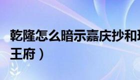 乾隆怎么暗示嘉庆抄和珅（和珅府为什么叫恭王府）