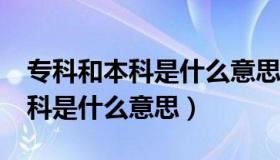 专科和本科是什么意思?视频讲解（专科和本科是什么意思）