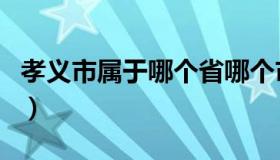 孝义市属于哪个省哪个市（孝义市属于哪个市）