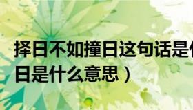 择日不如撞日这句话是什么意思（择日不如撞日是什么意思）