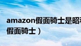 amazon假面骑士是昭和还是平成（amazon假面骑士）