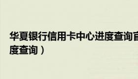 华夏银行信用卡中心进度查询官网（华夏银行信用卡中心进度查询）