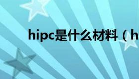 hipc是什么材料（hips是什么材料）