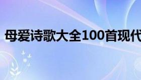 母爱诗歌大全100首现代诗（母爱诗歌大全）