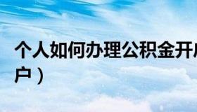 个人如何办理公积金开户（如何办理公积金开户）