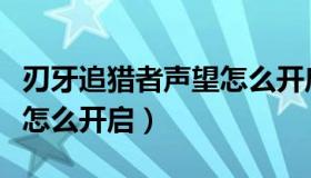 刃牙追猎者声望怎么开启的（刃牙追猎者声望怎么开启）