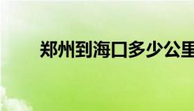 郑州到海口多少公里（郑州到海口）